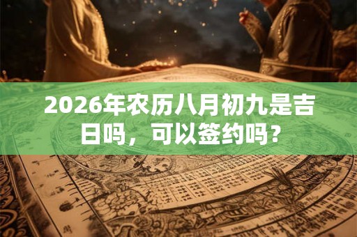 2026年农历八月初九是吉日吗，可以签约吗？