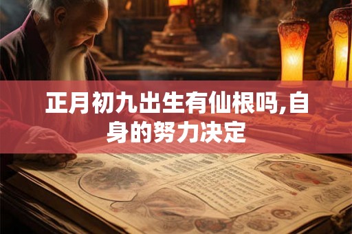 正月初九出生有仙根吗,自身的努力决定