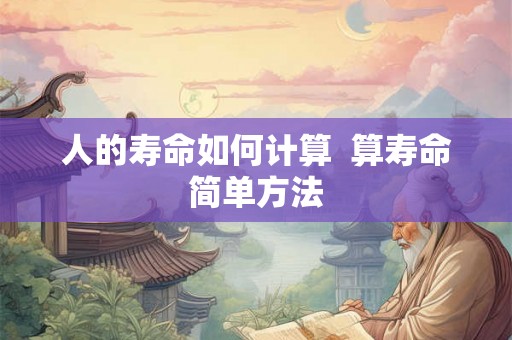 人的寿命如何计算  算寿命简单方法