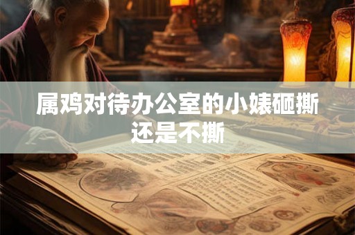 属鸡对待办公室的小婊砸撕还是不撕