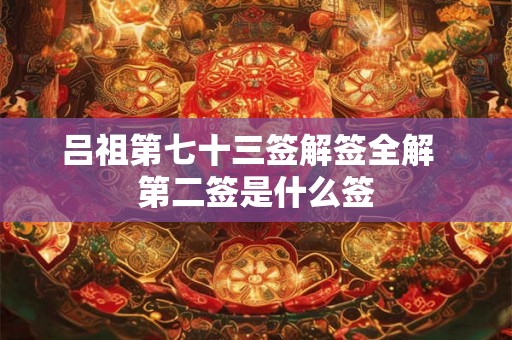吕祖第七十三签解签全解  第二签是什么签