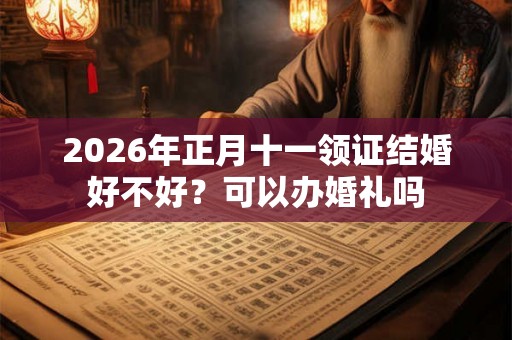 2026年正月十一领证结婚好不好？可以办婚礼吗