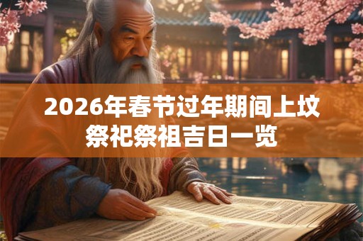 2026年春节过年期间上坟祭祀祭祖吉日一览