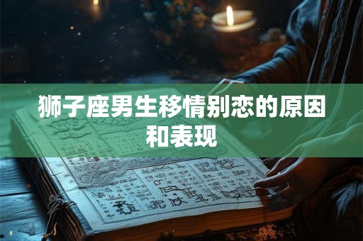 狮子座男生移情别恋的原因和表现
