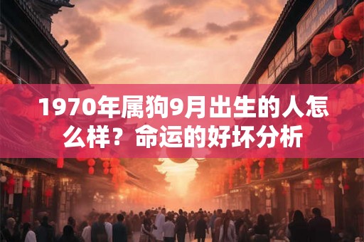 1970年属狗9月出生的人怎么样？命运的好坏分析