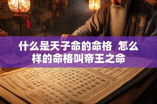 什么是天子命的命格  怎么样的命格叫帝王之命