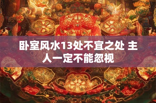 卧室风水13处不宜之处 主人一定不能忽视 卧室风水13处不宜之处 主人一定不能忽视