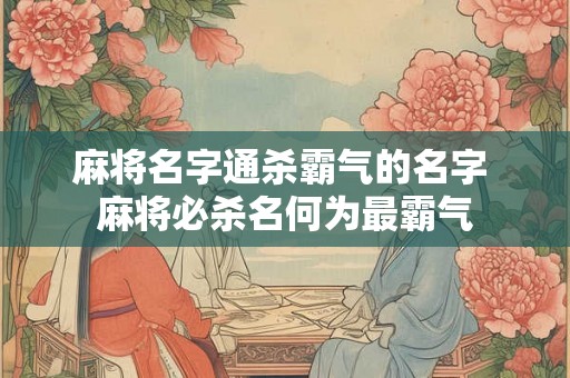 麻将名字通杀霸气的名字 麻将必杀名何为最霸气