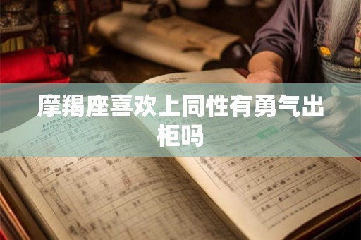 摩羯座喜欢上同性有勇气出柜吗