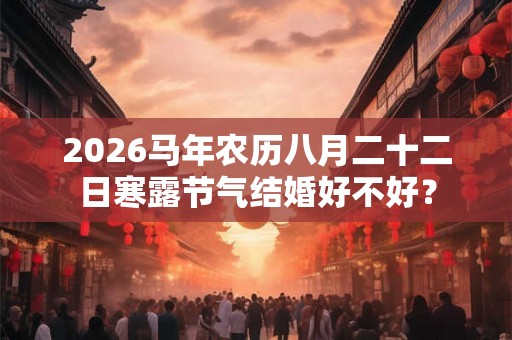 2026马年农历八月二十二日寒露节气结婚好不好？