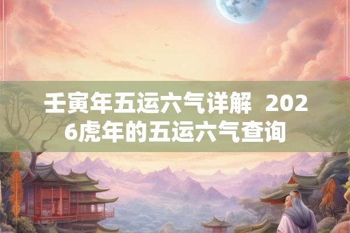 壬寅年五运六气详解  2026虎年的五运六气查询