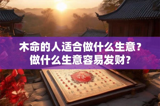 木命的人适合做什么生意？做什么生意容易发财？