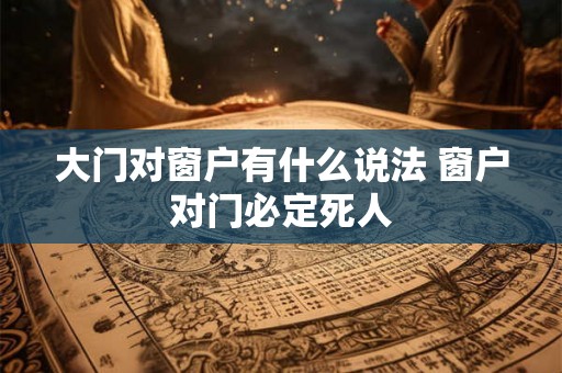 大门对窗户有什么说法 窗户对门必定死人