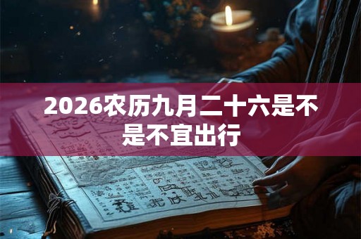 2026农历九月二十六是不是不宜出行