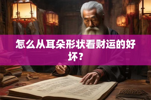 怎么从耳朵形状看财运的好坏? 怎么从耳朵形状看财运的好坏?