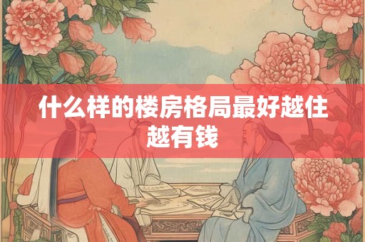 什么样的楼房格局最好越住越有钱