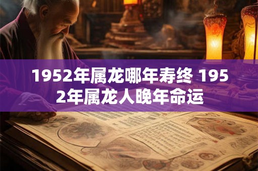 1952年属龙哪年寿终 1952年属龙人晚年命运