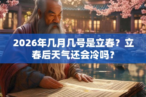 2026年几月几号是立春？立春后天气还会冷吗？