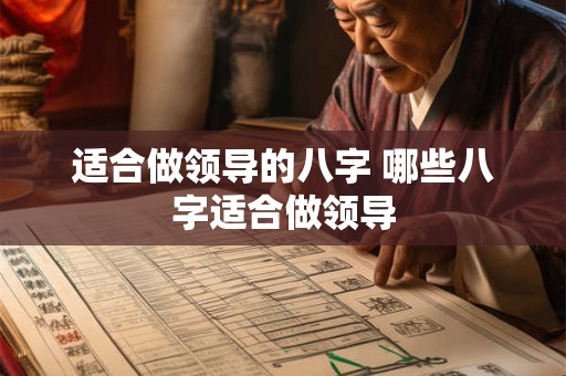 适合做领导的八字 哪些八字适合做领导