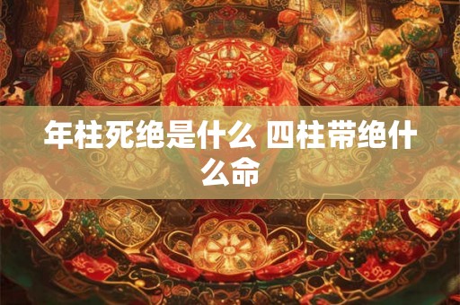 年柱死绝是什么 四柱带绝什么命