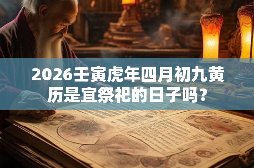 2026壬寅虎年四月初九黄历是宜祭祀的日子吗？