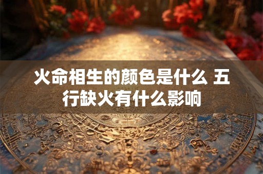 火命相生的颜色是什么 五行缺火有什么影响
