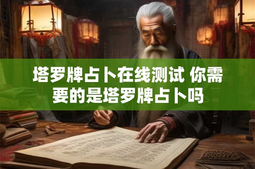 塔罗牌占卜在线测试 你需要的是塔罗牌占卜吗