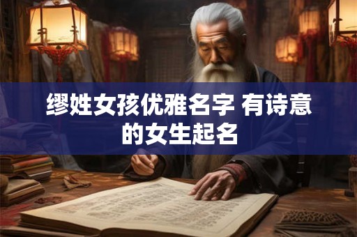 缪姓女孩优雅名字 有诗意的女生起名