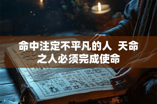 命中注定不平凡的人  天命之人必须完成使命