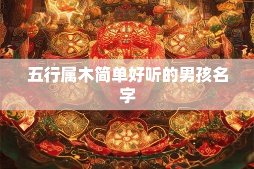 五行属木简单好听的男孩名字