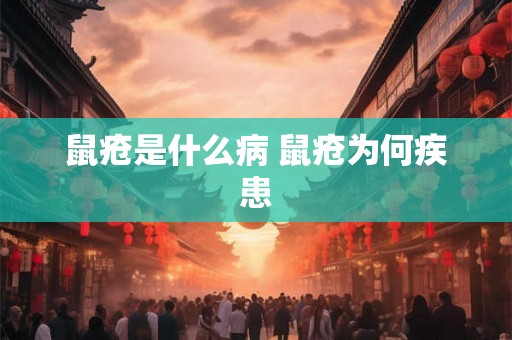 鼠疮是什么病 鼠疮为何疾患 鼠疮是什么病 鼠疮为何疾患