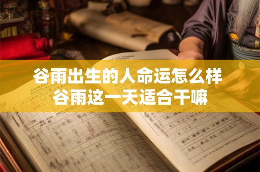谷雨出生的人命运怎么样 谷雨这一天适合干嘛