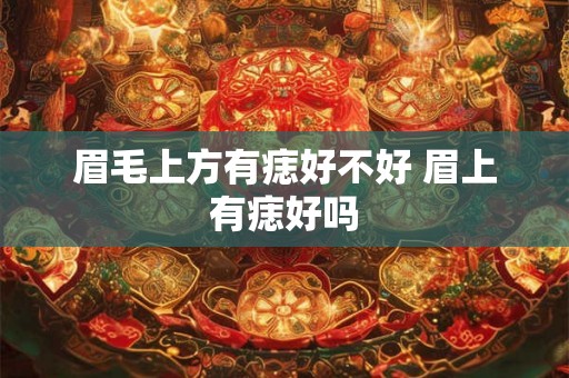 眉毛上方有痣好不好 眉上有痣好吗