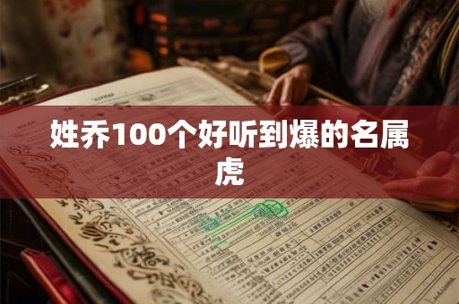 姓乔100个好听到爆的名属虎