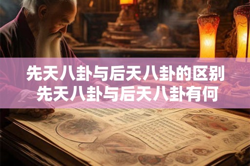 先天八卦与后天八卦的区别 先天八卦与后天八卦有何不同