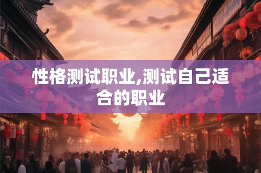 性格测试职业,测试自己适合的职业