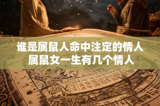 谁是属鼠人命中注定的情人 属鼠女一生有几个情人