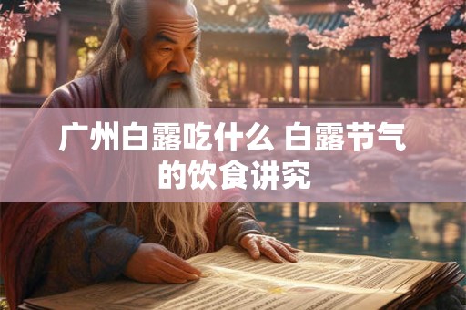 广州白露吃什么 白露节气的饮食讲究