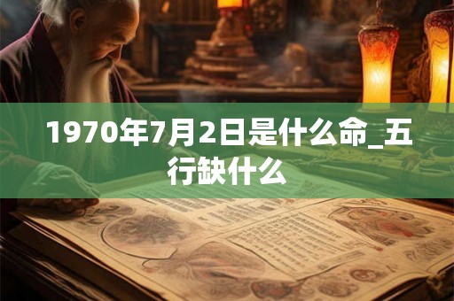 1970年7月2日是什么命_五行缺什么