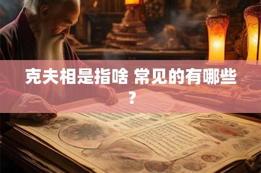 克夫相是指啥 常见的有哪些？