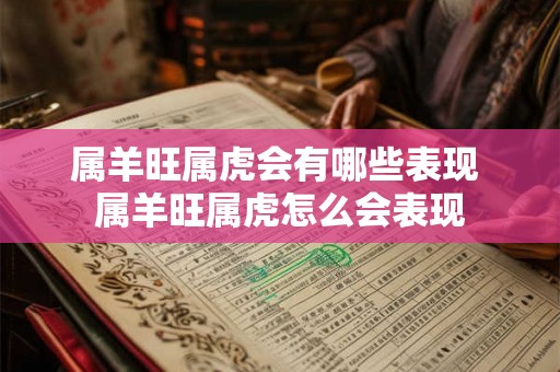 属羊旺属虎会有哪些表现 属羊旺属虎怎么会表现