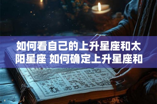 如何看自己的上升星座和太阳星座 如何确定上升星座和太阳星座