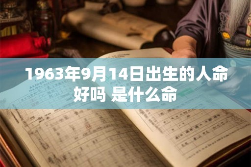 1963年9月14日出生的人命好吗 是什么命