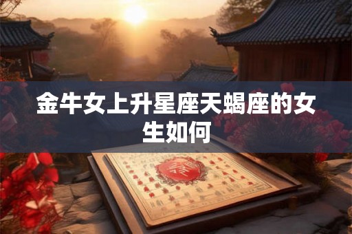 金牛女上升星座天蝎座的女生如何
