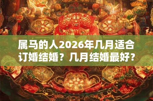 属马的人2026年几月适合订婚结婚？几月结婚最好？