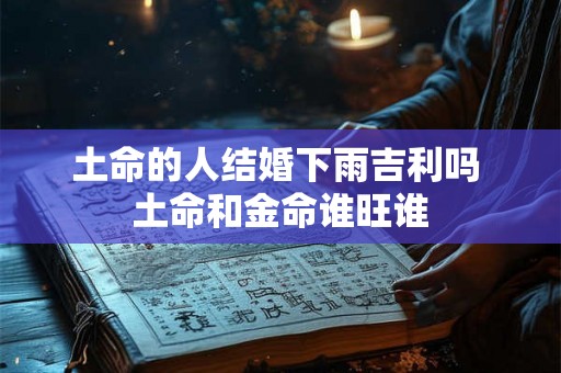 土命的人结婚下雨吉利吗 土命和金命谁旺谁