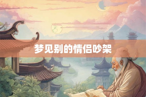 梦见别的情侣吵架 梦见别的情侣吵架