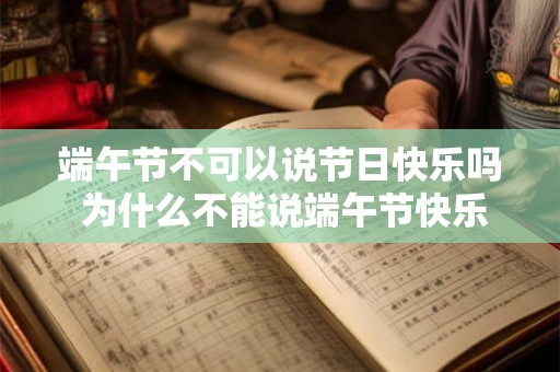 端午节不可以说节日快乐吗 为什么不能说端午节快乐