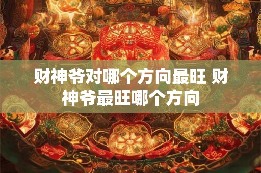 财神爷对哪个方向最旺 财神爷最旺哪个方向