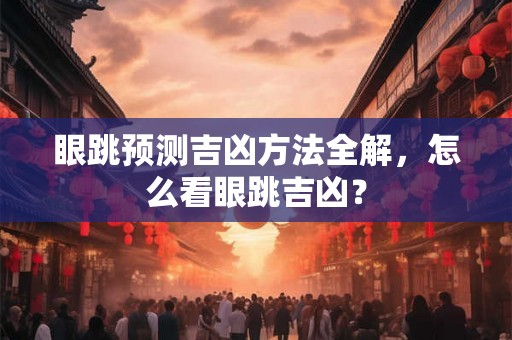 眼跳预测吉凶方法全解，怎么看眼跳吉凶？